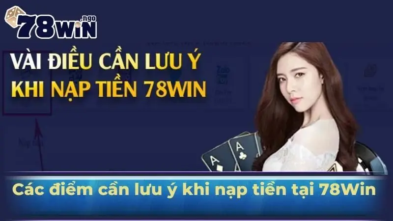 Các điểm cần lưu ý khi nạp tiền tại 78Win