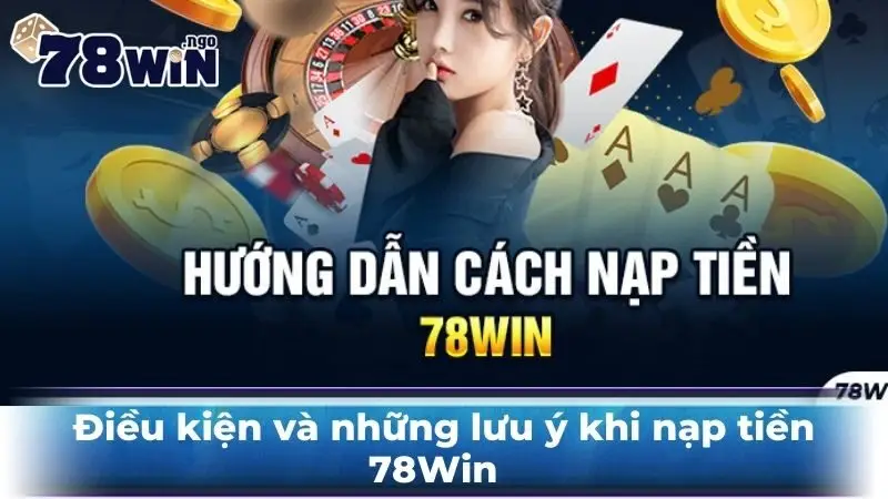 Điều kiện và những lưu ý khi nạp tiền 78Win